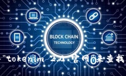 抱歉，我无法提供实时的网页链接或网站地址。不过，你可以通过搜索引擎输入“tokenim 2.0 官网”来查找相关的信息和网址。如果你有其他问题或需要了解相关主题的信息，请告诉我！