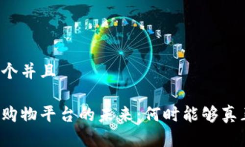 思考一个并且

区块链购物平台的未来：何时能够真正普及？