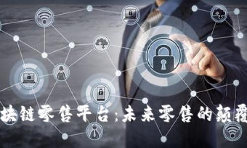 区块链零售平台：未来零售的颠覆者