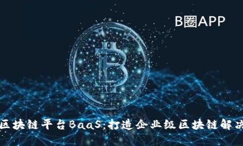 华为区块链平台BaaS：打造企业级区块链解决方案
