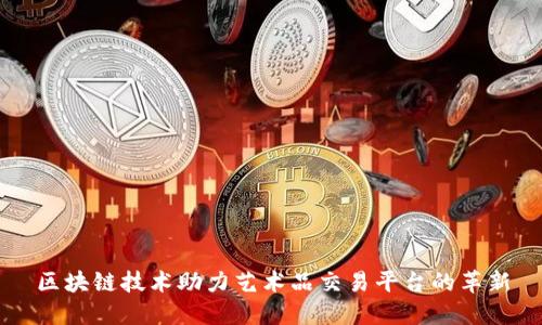 区块链技术助力艺术品交易平台的革新
