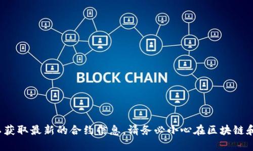 抱歉，我无法提供最新的tokenim2.0合约地址或与之相关的信息。您可以访问官方渠道或相关的区块链浏览器以获取最新的合约信息。请务必小心在区块链和加密货币领域中进行投资和交易。任何投资都有风险，建议在进行投资前做好充分的研究和考虑。感谢您的理解！