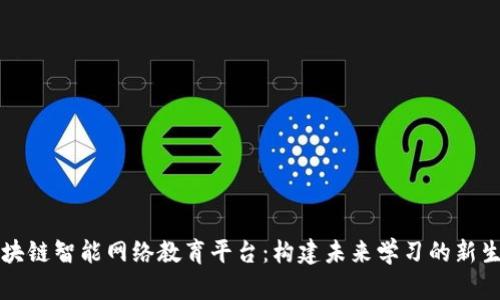 区块链智能网络教育平台：构建未来学习的新生态