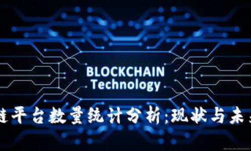 区块链平台数量统计分析：现状与未来展望