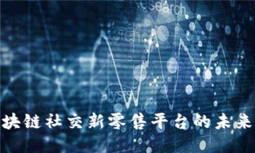 探索区块链社交新零售平台的未来与机遇