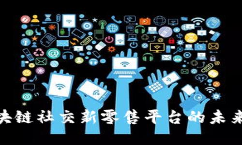 探索区块链社交新零售平台的未来与机遇