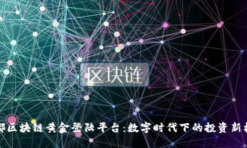 成都区块链黄金登陆平台：数字时代下的投资新机遇