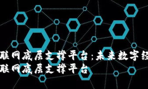 区块链互联网底层支撑平台：未来数字经济的基石
区块链互联网底层支撑平台