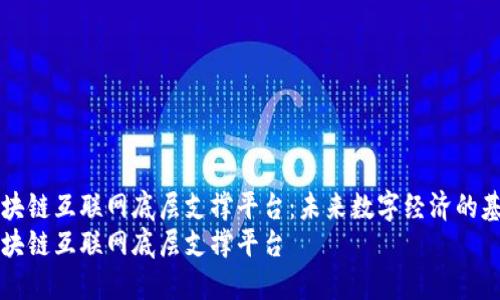 区块链互联网底层支撑平台：未来数字经济的基石
区块链互联网底层支撑平台