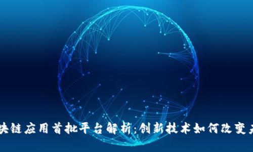区块链应用首批平台解析：创新技术如何改变未来