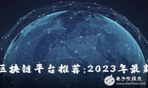 最便宜的区块链平台推荐：2023年最新比较分析