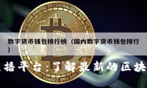 区块链新闻直播平台：了解最新的区块链动态与趋势