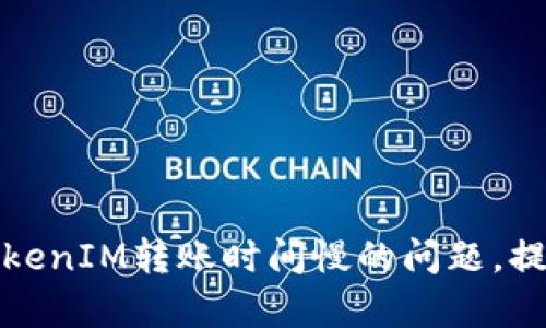 如何解决TokenIM转账时间慢的问题，提升转账效率