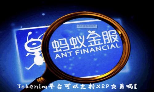  
Tokenim平台可以支持XRP交易吗？