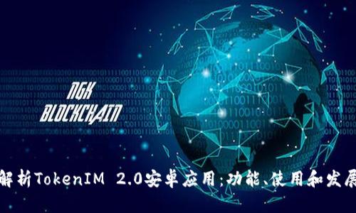 全面解析TokenIM 2.0安卓应用：功能、使用和发展前景