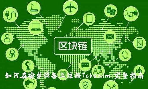 如何在安卓设备上注册Tokenim：完整指南