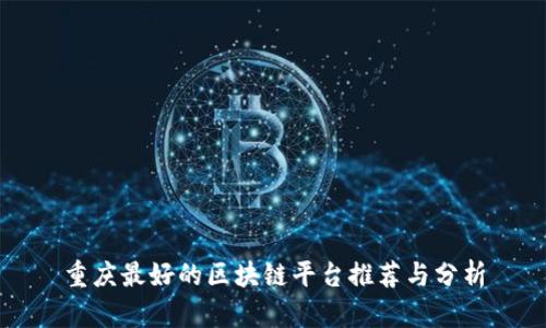 重庆最好的区块链平台推荐与分析