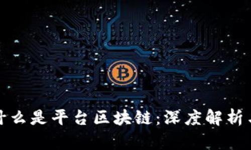 如何理解什么是平台区块链：深度解析与应用前景