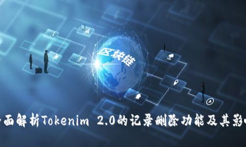 全面解析Tokenim 2.0的记录删除功能及其影响