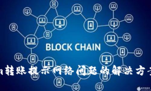 Tokenim转账提示网络问题的解决方案与技巧
