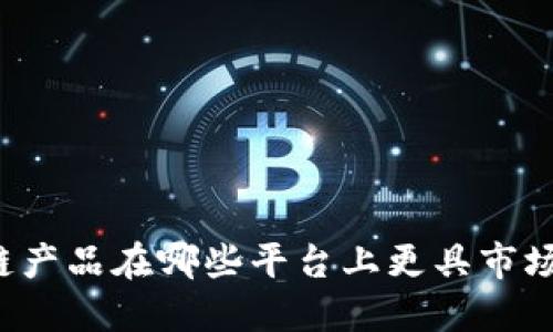 区块链产品在哪些平台上更具市场潜力？