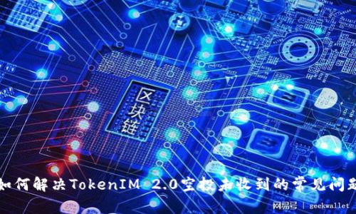如何解决TokenIM 2.0空投未收到的常见问题