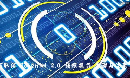 如何取消 TokenIM 2.0 转账操作：步骤与注意事项