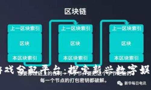 区块链游戏分配平台：探索新兴数字娱乐的未来