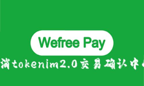 如何取消tokenim2.0交易确认中的交易？