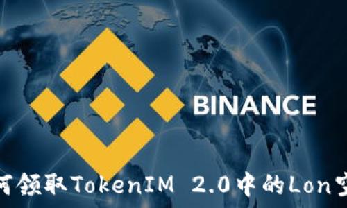  
如何领取TokenIM 2.0中的Lon空投