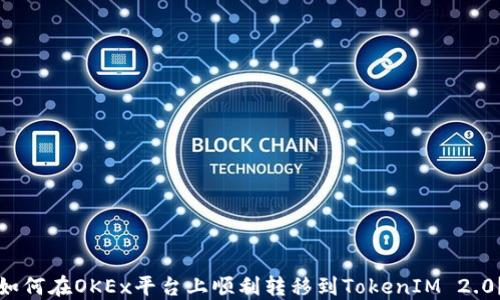 
如何在OKEx平台上顺利转移到TokenIM 2.0？