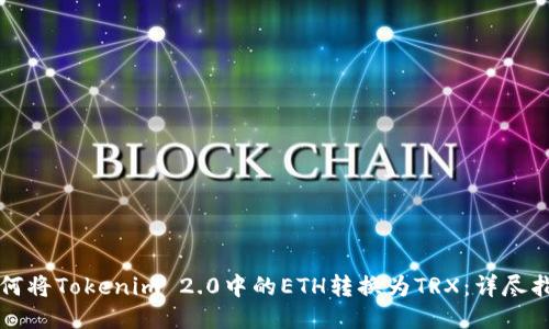 如何将Tokenim 2.0中的ETH转换为TRX：详尽指南
