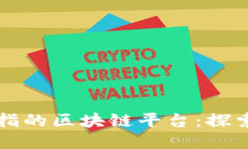 全球首屈一指的区块链平台：探索现状与未来