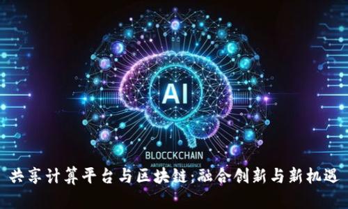 共享计算平台与区块链：融合创新与新机遇