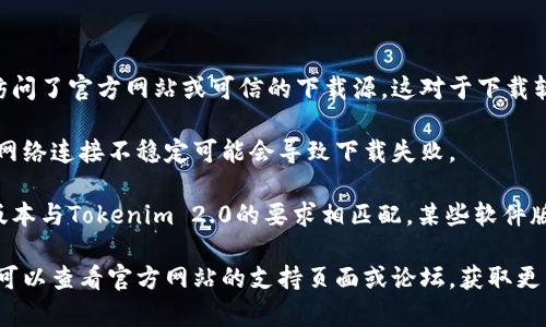 步骤一： 确保你已经正确地访问了官方网站或可信的下载源，这对于下载软件至关重要。

步骤二： 检查你的网络连接。网络连接不稳定可能会导致下载失败。

步骤三： 确认你的设备系统版本与Tokenim 2.0的要求相匹配。某些软件版本只适用于特定的操作系统。

步骤四： 如果遇到技术问题，可以查看官方网站的支持页面或论坛，获取更多帮助。