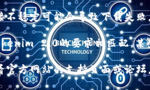 步骤一： 确保你已经正确地访问了官方网站或可信的下载源，这对于下载软件至关重要。

步骤二： 检查你的网络连接。网络连接不稳定可能会导致下载失败。

步骤三： 确认你的设备系统版本与Tokenim 2.0的要求相匹配。某些软件版本只适用于特定的操作系统。

步骤四： 如果遇到技术问题，可以查看官方网站的支持页面或论坛，获取更多帮助。