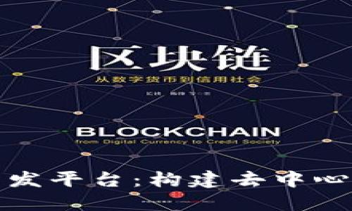 详解区块链网络开发平台：构建去中心化应用的全新天地