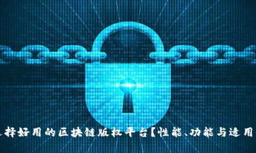如何选择好用的区块链版权平台？性能、功能与适用性分析