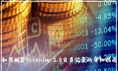 如何删除Tokenim 2.0交易记录的详细指南