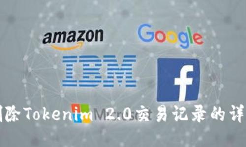 如何删除Tokenim 2.0交易记录的详细指南