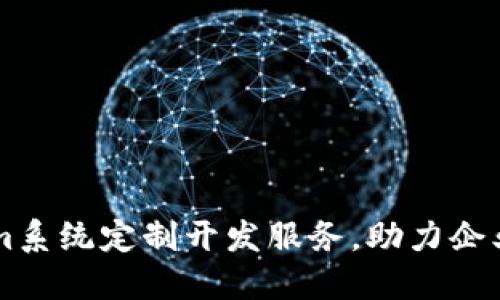 专业Tokenim系统定制开发服务，助力企业数字化转型