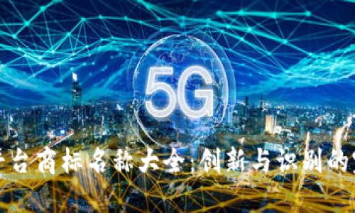 区块链平台商标名称大全：创新与识别的完美结合