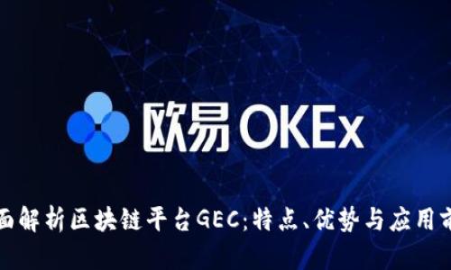 全面解析区块链平台GEC：特点、优势与应用前景