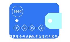 选择最适合的区块链平台进行开发的指南