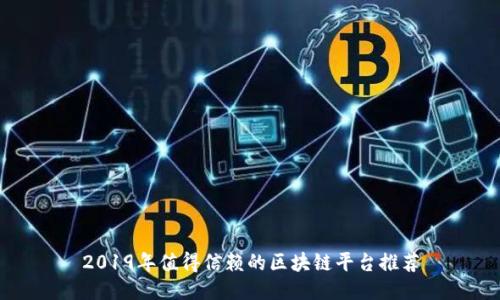 2019年值得信赖的区块链平台推荐