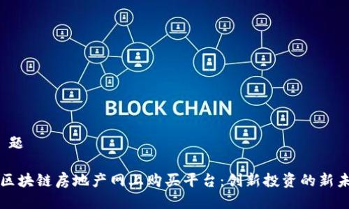 标 题

  区块链房地产网上购买平台：创新投资的新未来