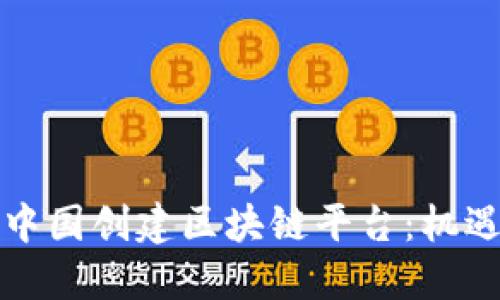 如何在中国创建区块链平台：机遇与挑战