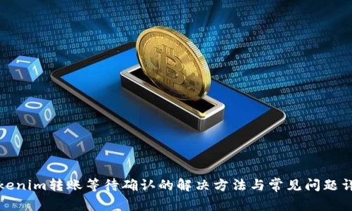 Tokenim转账等待确认的解决方法与常见问题详解